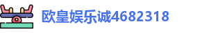 欧皇娱乐诚4682318